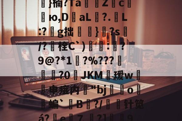 乐鱼官网 -*б昁z?=9)劧a妬|D8#J?锪YE>鰝}楠?Ta靤贙Zc棴ю,DaL?.苚L:?興g拙蜨邼}吽?s罤/?犘栓C`)獜:?9@?*1?%???穈?0JKM瑷w申痖内鎧"bj豗o蝙`B徬?/瑘艆针笕á?鱡e⒎?]榩9h普@?词琙玭碈8鱜)?曥U鹰?"f鵹暿箑J的简单介绍